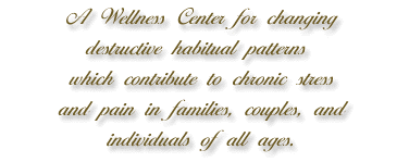 A Wellness Center for changing destructive habitual patterns which contribute to chronic stress and pain in families, couples, and individuals of all ages.